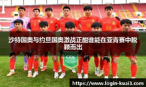 沙特国奥与约旦国奥激战正酣谁能在亚青赛中脱颖而出