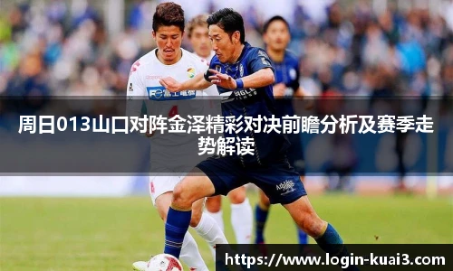 周日013山口对阵金泽精彩对决前瞻分析及赛季走势解读