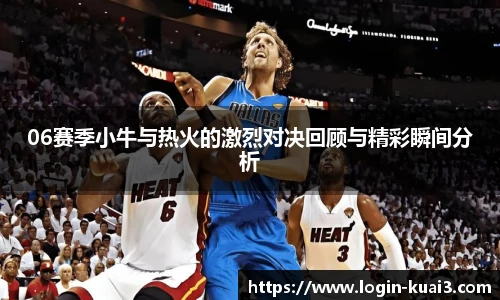 06赛季小牛与热火的激烈对决回顾与精彩瞬间分析