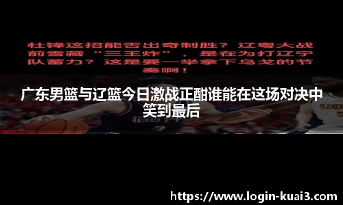 广东男篮与辽篮今日激战正酣谁能在这场对决中笑到最后