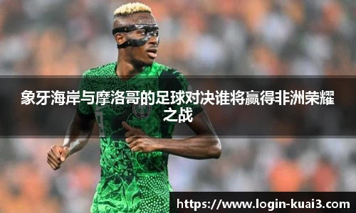 象牙海岸与摩洛哥的足球对决谁将赢得非洲荣耀之战