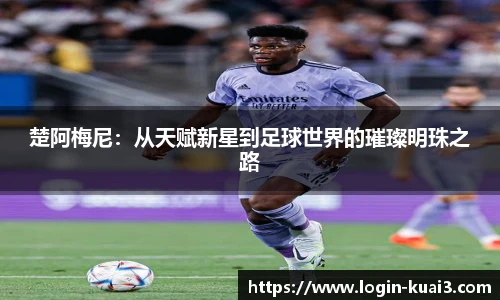 楚阿梅尼：从天赋新星到足球世界的璀璨明珠之路