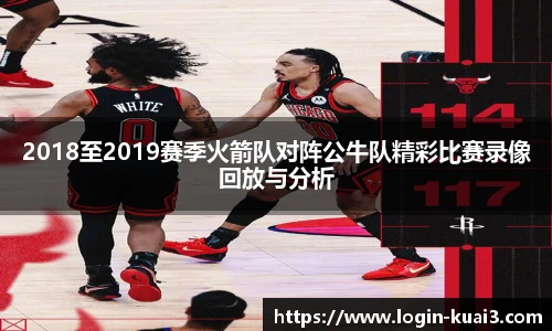 2018至2019赛季火箭队对阵公牛队精彩比赛录像回放与分析