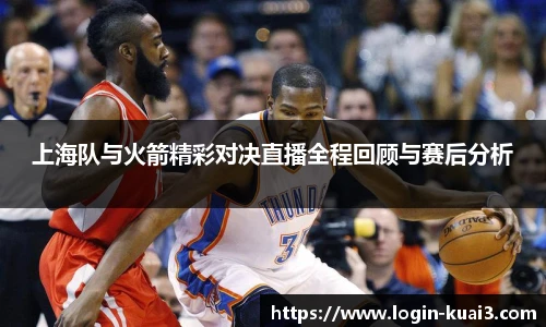 上海队与火箭精彩对决直播全程回顾与赛后分析