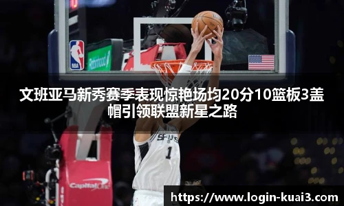 文班亚马新秀赛季表现惊艳场均20分10篮板3盖帽引领联盟新星之路