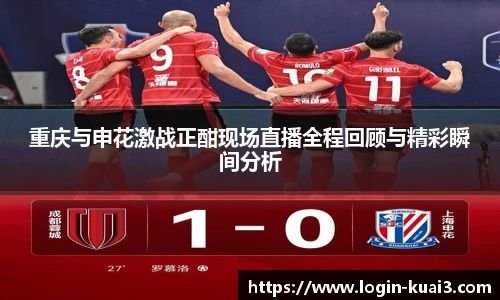 重庆与申花激战正酣现场直播全程回顾与精彩瞬间分析