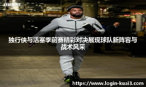 独行侠与活塞季前赛精彩对决展现球队新阵容与战术风采