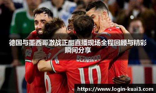 德国与墨西哥激战正酣直播现场全程回顾与精彩瞬间分享