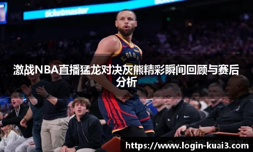 激战NBA直播猛龙对决灰熊精彩瞬间回顾与赛后分析